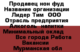 Продавец нон-фуд › Название организации ­ Лидер Тим, ООО › Отрасль предприятия ­ Алкоголь, напитки › Минимальный оклад ­ 29 500 - Все города Работа » Вакансии   . Мурманская обл.,Мончегорск г.